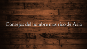 Consejos del hombre mas rico de Asia